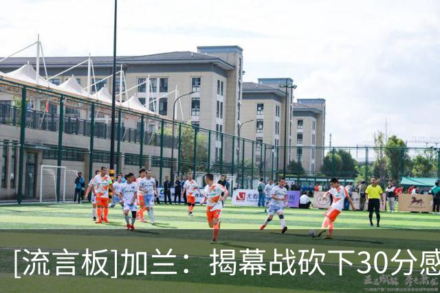 [流言板]加兰：揭幕战砍下30分感觉很不错，但这只是82场中的一场